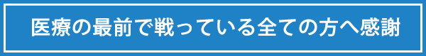 医療の最前で戦っている全ての方へ感謝